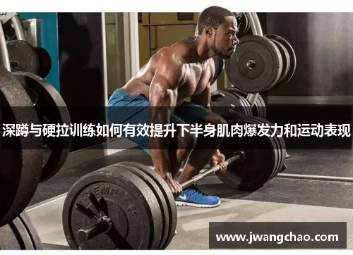 深蹲与硬拉训练如何有效提升下半身肌肉爆发力和运动表现