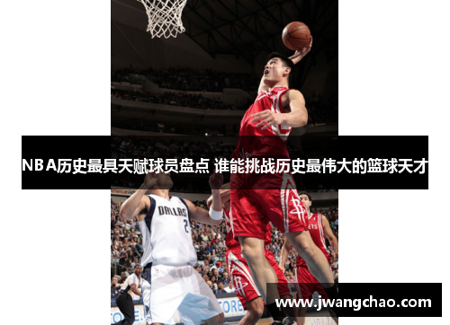 NBA历史最具天赋球员盘点 谁能挑战历史最伟大的篮球天才