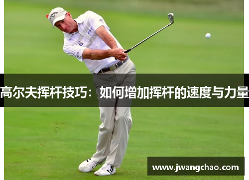 高尔夫挥杆技巧：如何增加挥杆的速度与力量